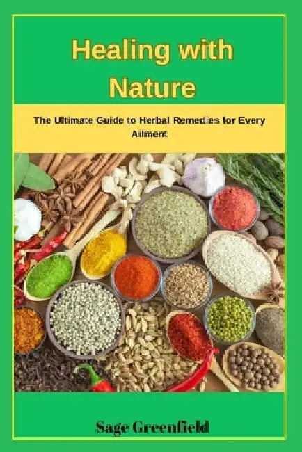 Healing with Nature: The Ultimate Guide to Herbal Remedies for Every Ailment by Sage Greenfield