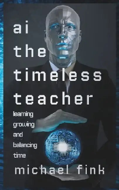 AI: The Timeless Teacher: Learning, Growing, and Balancing Time by Michael Fink