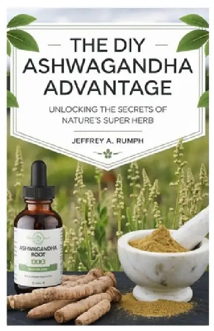 The Diy Ashwagandha Advantage: Unlocking the Secrets of Nature's Super Herb by Jeffrey A. Rumph