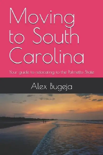 Moving to South Carolina: Your guide to relocating to the Palmetto State by Alex Bugeja