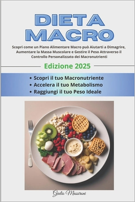 Dieta Macro: Scopri come un Piano Alimentare Macro può Aiutarti a Dimagrire, Aumentare la Massa Muscolare e Gestire il Peso Attrave by Giulio Massironi