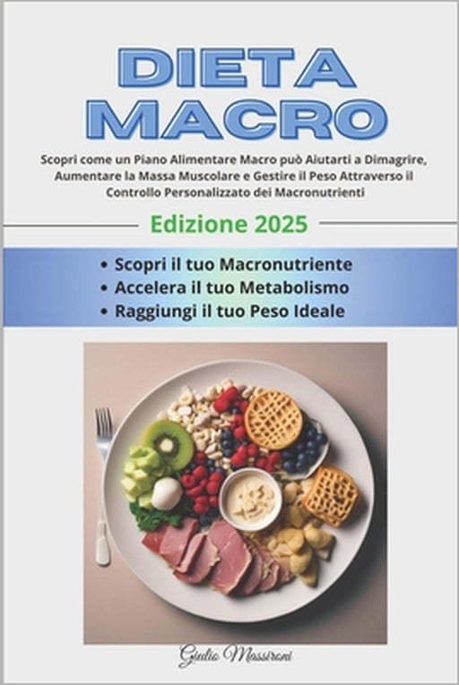 Dieta Macro: Scopri come un Piano Alimentare Macro può Aiutarti a Dimagrire, Aumentare la Massa Muscolare e Gestire il Peso Attrave by Giulio Massironi
