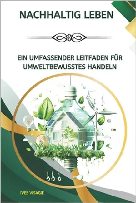 Nachhaltig leben: Ein umfassender Leitfaden für umweltbewusstes Handeln by Visagie, Ives