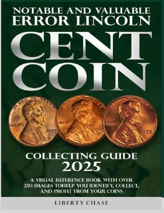 Notable and Valuable Error Lincoln Cent Coin Collecting Guide 2025: With over 250 images to help you identify, collect and profit from your coins. by Liberty Chase