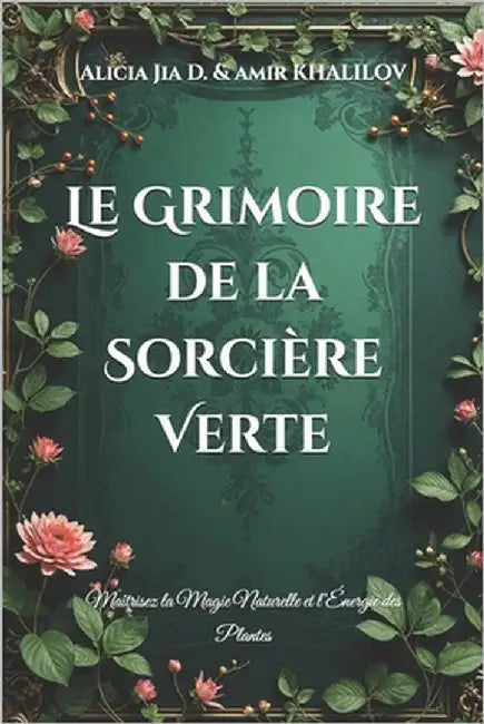 Le Grimoire de la Sorcière Verte: Maîtrisez la Magie Naturelle et l'Énergie des Plantes by Abilullin, Amir Khalilov
