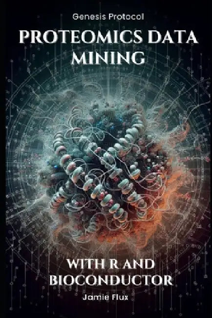 Proteomics Data Mining - Advanced Computational Methods for Bioengineers: With R and Bioconductor by Jamie Flux
