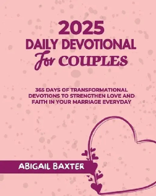2025 Daily Devotional For Couples: 365 Days Of Transformational Devotions To Strengthen Love And Faith in Your Marriage Everyday by Abigail Baxter