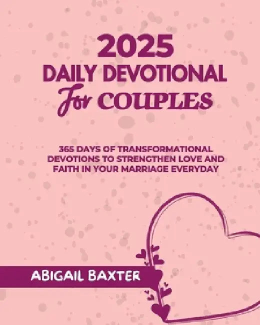 2025 Daily Devotional For Couples: 365 Days Of Transformational Devotions To Strengthen Love And Faith in Your Marriage Everyday by Abigail Baxter