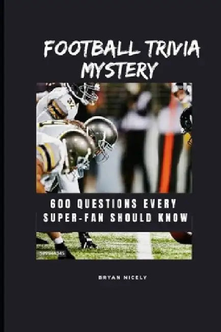 Football Travia Mystery: 600 Questions Every Super-Fan Should Know by Bryan Nicely