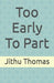 Too Early To Part by Jithu Thomas