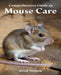 Comprehensive Guide to Mouse Care: Nurturing Happiness and Health for Your Beloved Rodent Companions by Rosie Nichols