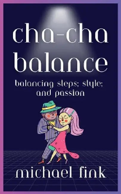 Cha-Cha Balance: Balancing Steps, Style, and Passion by Michael Fink