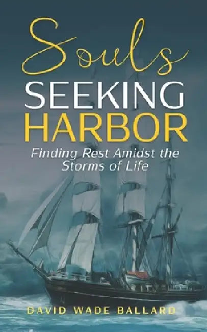 Souls Seeking Harbor: Finding Rest Amidst the Storms of Life by David Wade Ballard