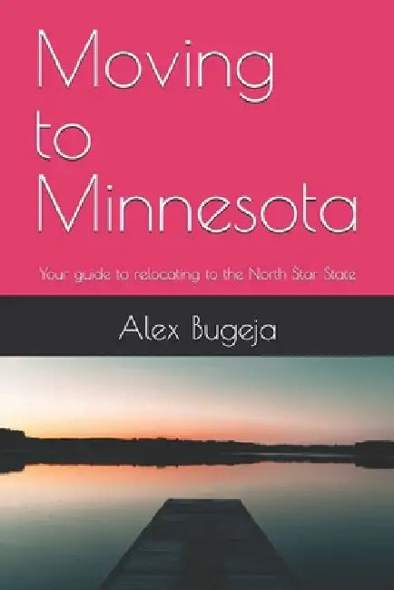 Moving to Minnesota: Your guide to relocating to the North Star State by Alex Bugeja