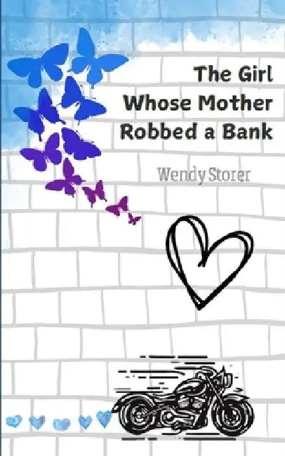 The Girl Whose Mother Robbed a Bank by Wendy Storer
