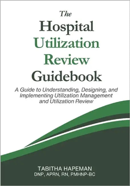 The Hospital Utilization Review Guidebook: A Guide to Understanding, Designing, and Implementing Utilization Management and Utilization Review by Hapeman, Tabitha