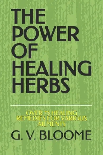 The Power of Healing Herbs: Over 75 Healing Remedies for Various Ailments by Ghenrietta Von Bloome