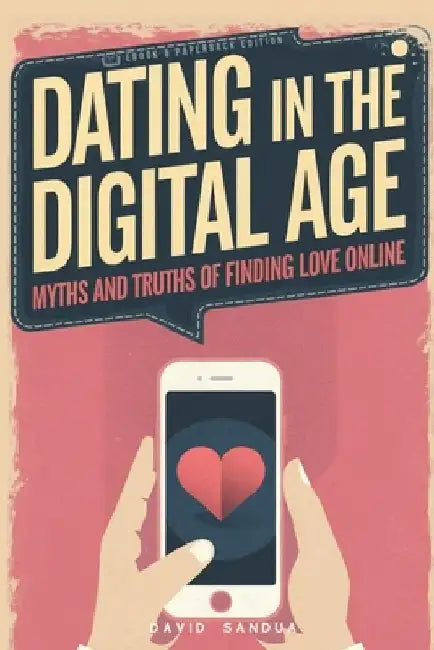 Dating in the Digital Age: Myths and Truths of Finding Love Online by David Sandua