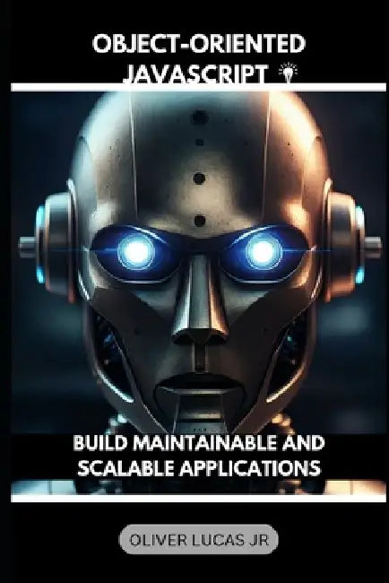 Object-Oriented JavaScript: Build Maintainable And Scalable Applications by Oliver, Jr. Lucas