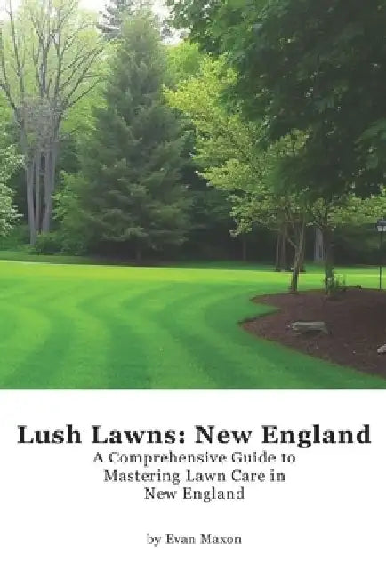 Lush Lawns: New England: A Comprehensive Guide to Mastering Lawn Care in New England by Evan Maxon