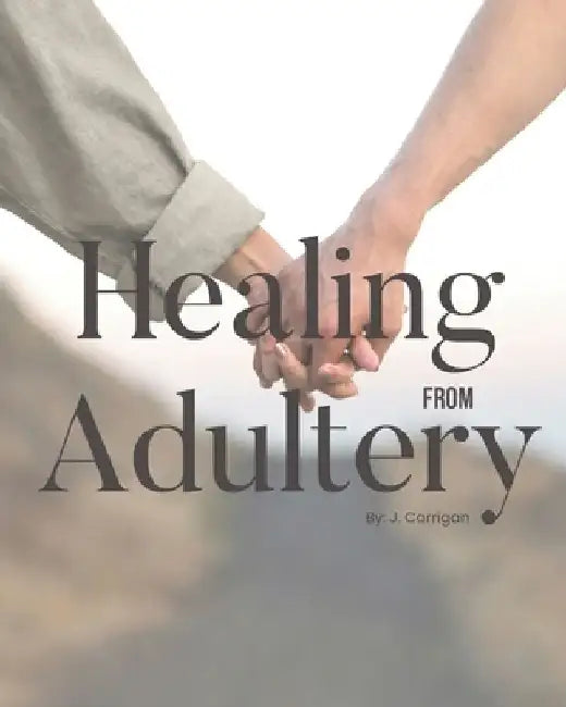 Healing From Adultery: A Christian Perspective by J. Carrigan