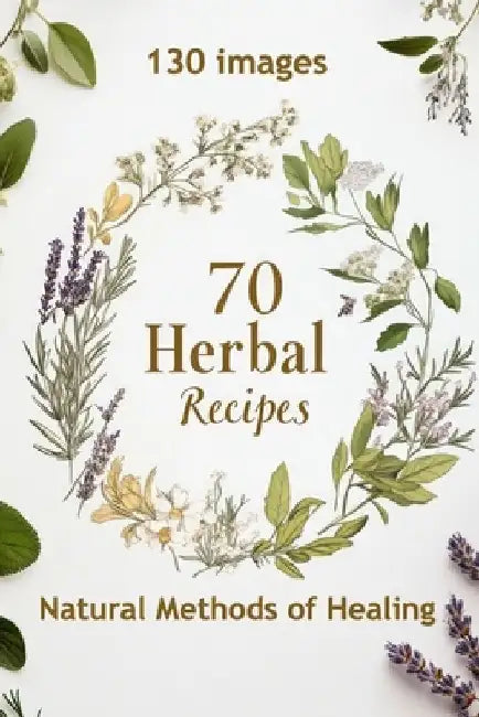 70 Herbal Recipes: Natural Methods of Healing by Art Venka