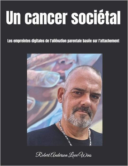 Un cancer sociétal: Les empreintes digitales de l'aliénation parentale basée sur l'attachement by Robert Anderson Love Wins