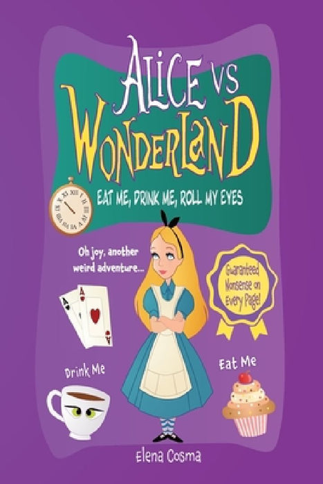 Alice vs. Wonderland: Eat Me, Drink Me, Roll My Eyes: A Lighthearted, Eye-Roll-Worthy Retelling by Elena Cosma