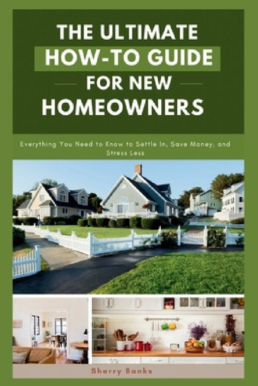 The Ultimate How-To Guide for New Homeowners: Everything You Need to Know to Settle In, Save Money, and Stress Less by Sherry Banks