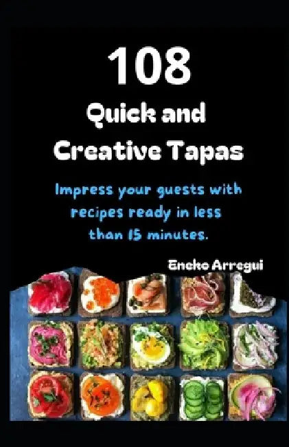 108 Quick and Creative Tapas: Impress your guests with recipes ready in less than 15 minutes. Easy tapas in an flash. by Eneko Arregui