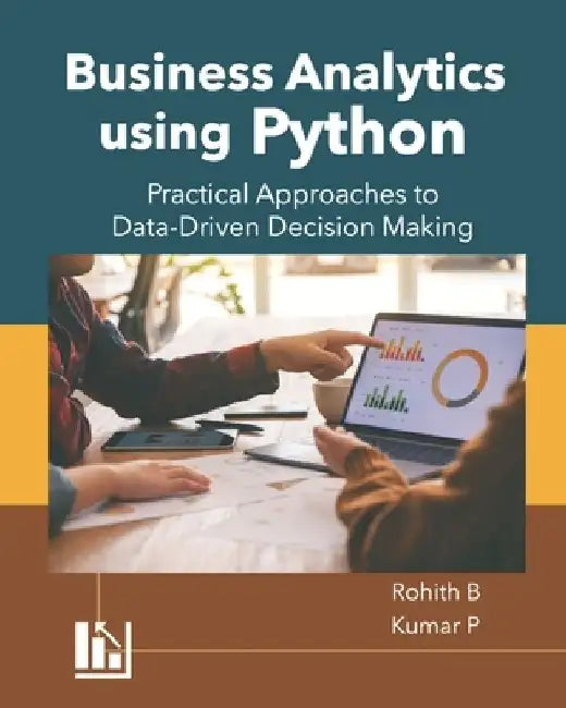 Business Analytics using Python: Practical Approaches to Data-Driven Decision Making by Kumar P