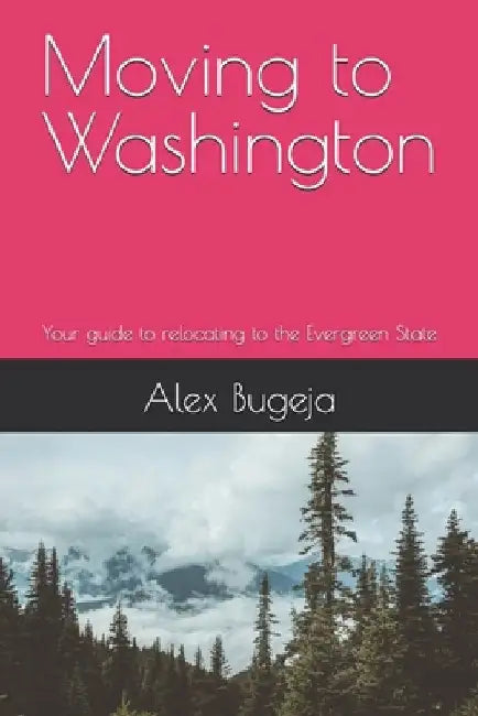 Moving to Washington: Your guide to relocating to the Evergreen State by Alex Bugeja