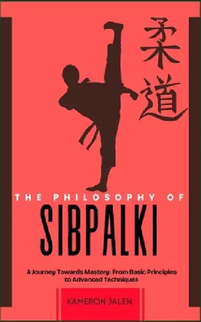 The Philosophy of Sibpalki: A Journey Towards Mastery: From Basic Principles to Advanced Techniques by Kameron Jalen