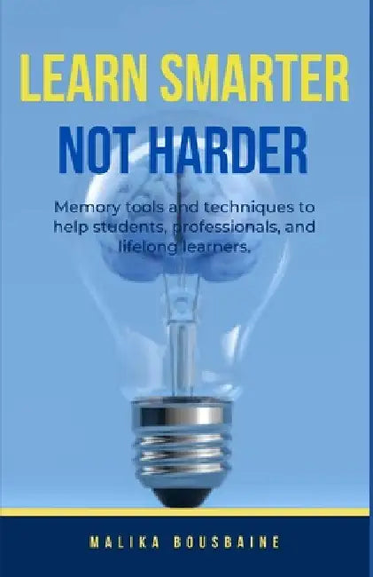 Learn Smarter Not Harder: Memory tools and techniques for students, professionals and lifelong learners. by Malika Bousbaine