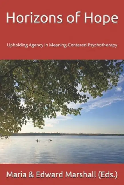 Horizons of Hope: Upholding Agency in Meaning-Centered Psychotherapy by Edward Marshall