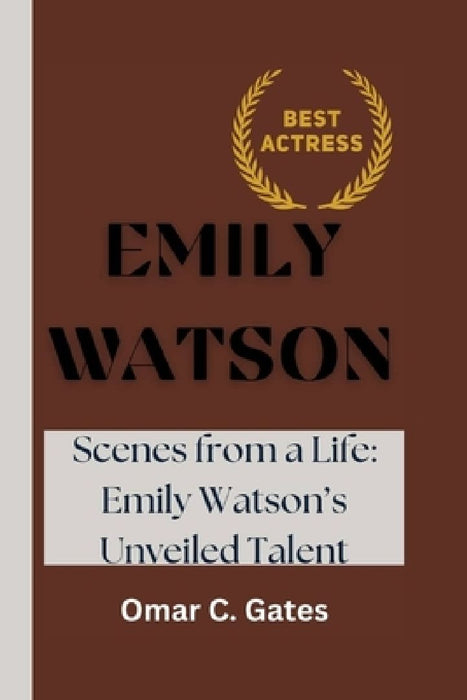 Emily Watson: Scenes from a Life: Emily Watson's Unveiled Talent by Omar C. Gates