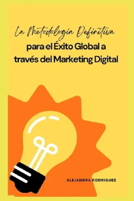 La Metodología Definitiva para el Éxito Global a través del Marketing Digital by Alejandra Rodriguez