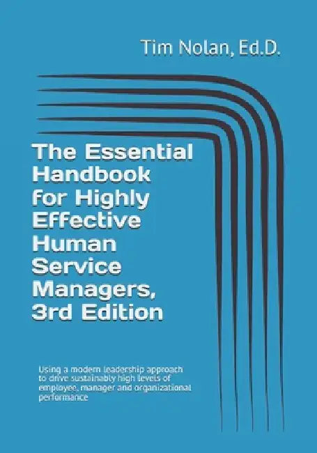 The Essential Handbook for Highly Effective Human Service Managers, 3rd Edition: Using a modern leadership approach to drive sustainably high levels o by Ed D. Tim Nolan