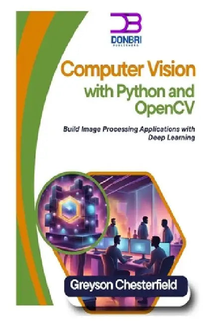 Computer Vision with Python and OpenCV: Build Image Processing Applications with Deep Learning by Greyson Chesterfield