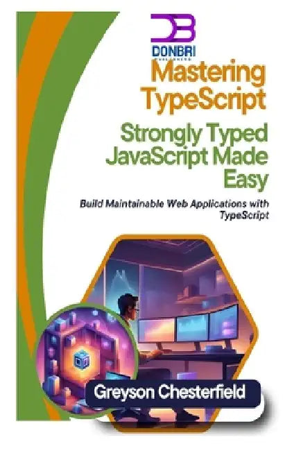 Mastering TypeScript: Strongly Typed JavaScript Made Easy Build: Maintainable Web Applications with TypeScript by Greyson Chesterfield