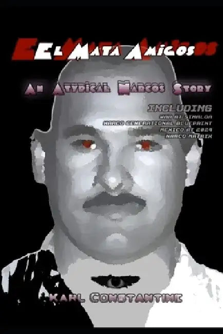 El Mata Amigos: An Atypical Narco Story by Karl Constantine