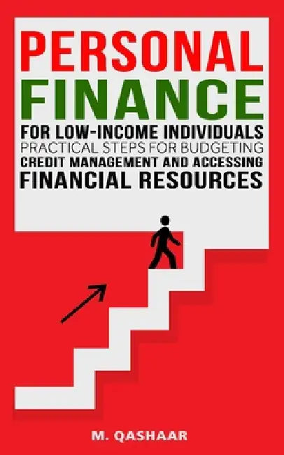 Personal Finance for Low-Income Individuals: Practical Steps for Budgeting, Credit Management, and Accessing Financial Resources by M. Qashaar