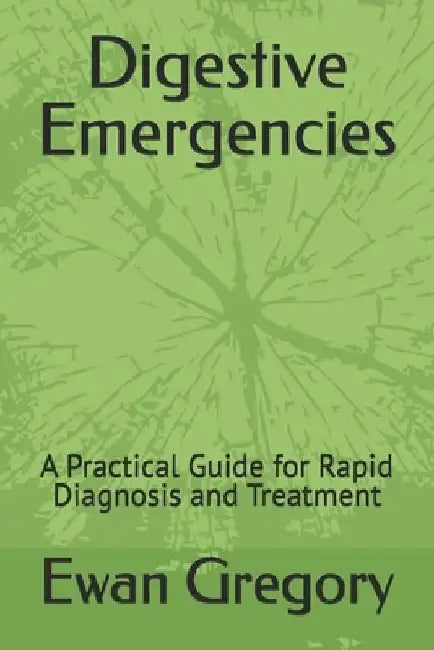 Digestive Emergencies: A Practical Guide for Rapid Diagnosis and Treatment by Ewan Gregory
