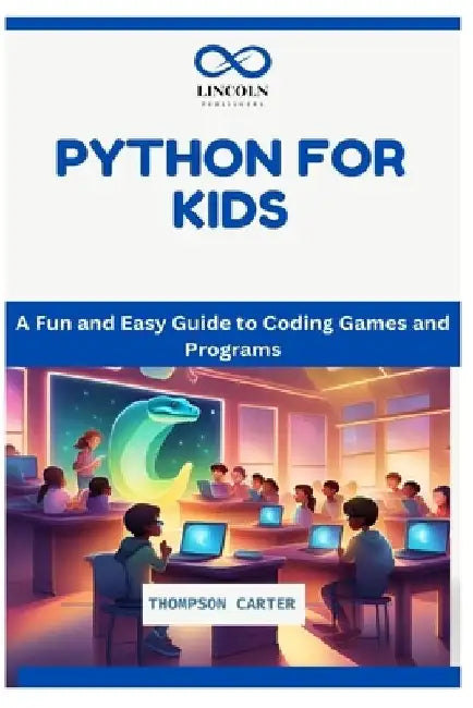 Python for Kids: A Fun and Easy Guide to Coding Games and Programs by Thompson Carter