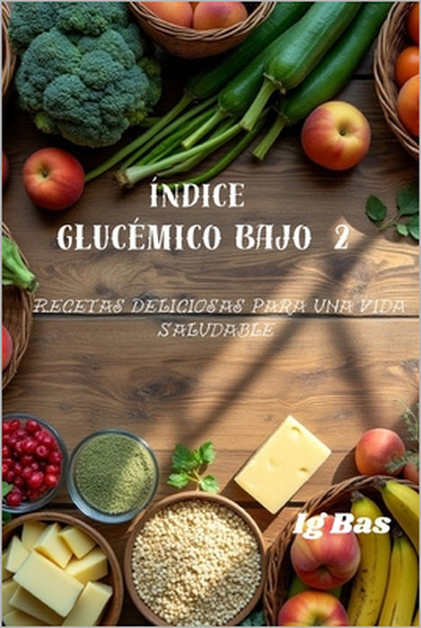 Índice glucémico bajo 2: Recetas Deliciosas para una Vida Saludable by Ig Bas