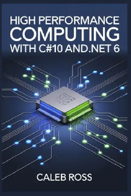 High Performance Computing With C#10 And .NET 6 by Caleb Ross