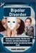 Bipolar Disorder: Comprehensive Insights, Effective relief Strategies, and Coping Mechanisms for Managing Mood Swings and Enhancing Mental Health by Graham Julian Oliver