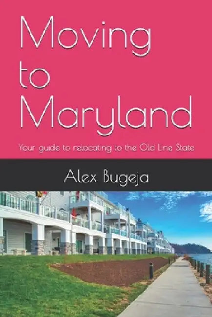 Moving to Maryland: Your guide to relocating to the Old Line State by Alex Bugeja