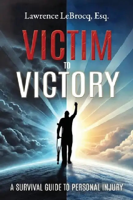 Victim to Victory: A Survival Guide to Personal Injury by Lawrence Lebrocq Esq