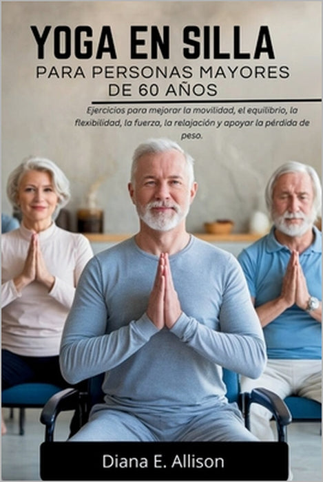 Yoga En Silla Para Personas Mayores de 60 Años: Ejercicios para mejorar la movilidad, el equilibrio, la flexibilidad, la fuerza, la relajación y apoya by Diana E. Allison
